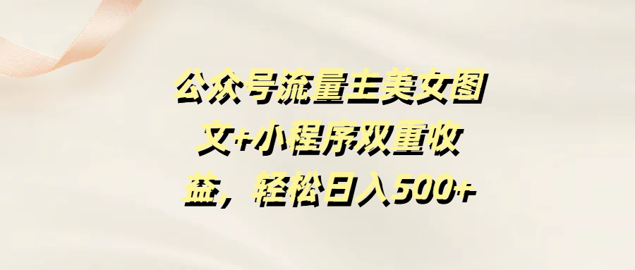 公众号流量主美女图文+小程序双重收益，轻松日入500+-零点科技
