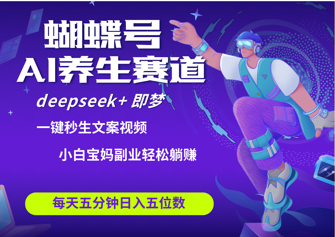 蝴蝶号大健康养生赛道+deepseek AI快速产出爆款视频   起号快  带货超级猛 每天仅需五分钟 变现路子太广了 日入五位数 小白 宝妈 上班族副业 轻松躺赚-零点科技