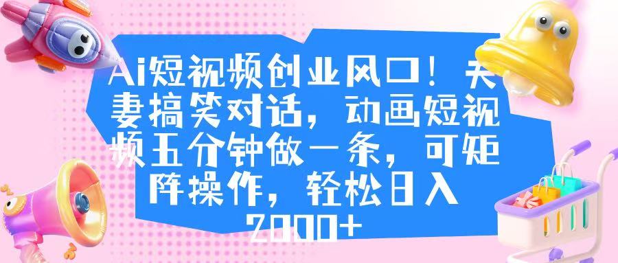 Ai短视频创业风口！夫妻搞笑对话，动画短视频五分钟做一条，可矩阵操作，轻松日入 2000+-零点科技