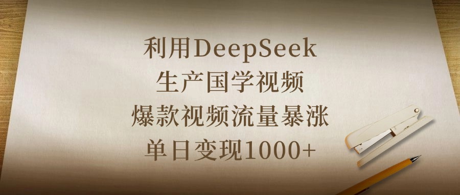 利用DeepSeek生产国学视频，爆款视频流量暴涨，单日变现1000+-零点科技