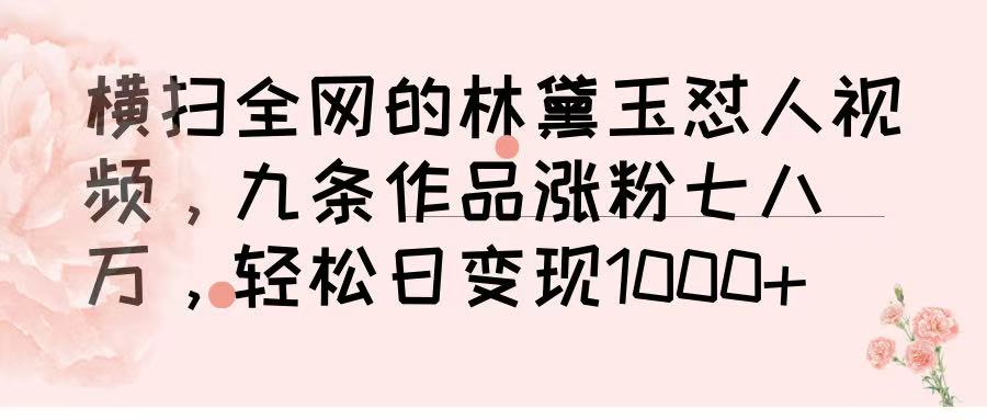 横扫全网的林黛玉怼人视频，九条作品涨粉七八万，轻松日变现 1000➕-零点科技