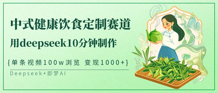 爆火中式健康饮食定制赛道，用deepseek10分钟制作单条视频100w浏览变现1000+-零点科技