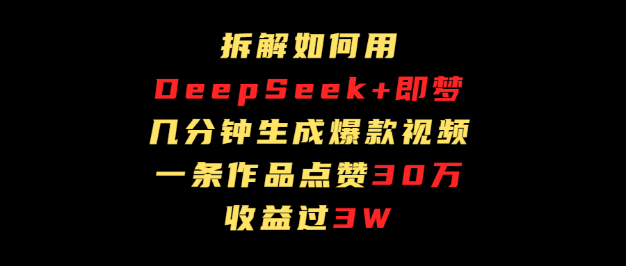 拆解如何用deep seek+即梦做爆款短视频，一条作品收益过3万-零点科技