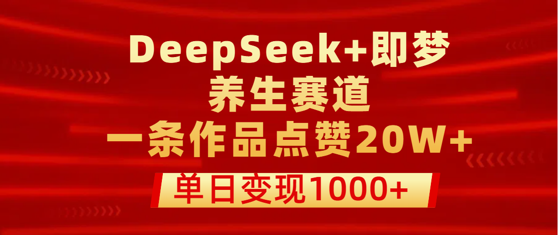 用DeepSeek+即梦做养生赛道，一条作品点赞20W+，单日变现1000+-零点科技