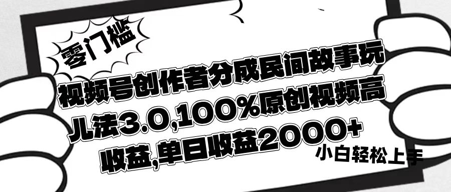 视频号创作者分成民间故事玩儿法3.0，100%原创视频高收益，单日收益2000+-零点科技