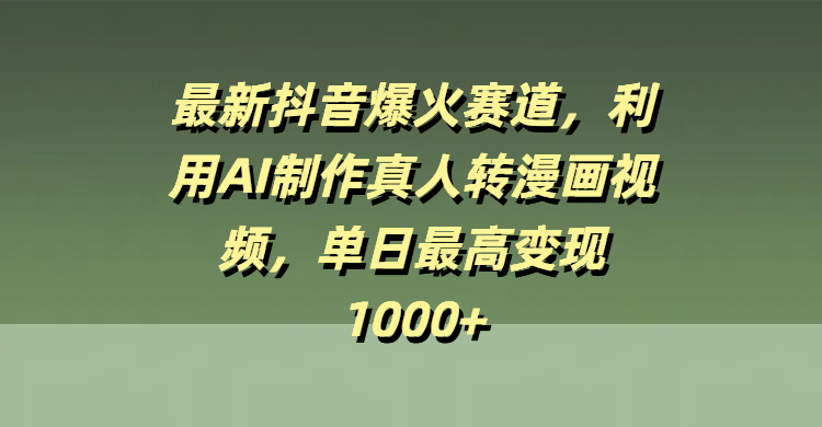 最新抖音爆火赛道，利用AI制作真人转漫画视频，单日最高变现1000+-零点科技