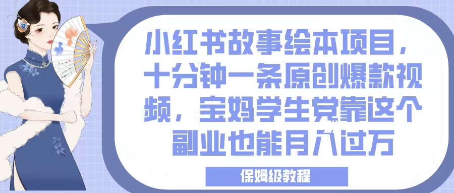 小红书故事绘本项目，十分钟一条原创爆款视频，宝妈学生党靠这个副业也能月入过万，保姆级教程-零点科技