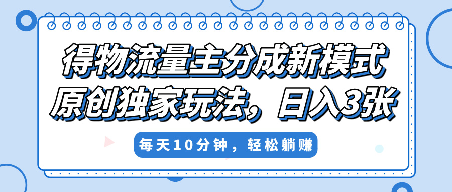 得物流量主分成新模式，原创独家玩法，小白可做，简单暴利，单日稳定变现300+-零点科技