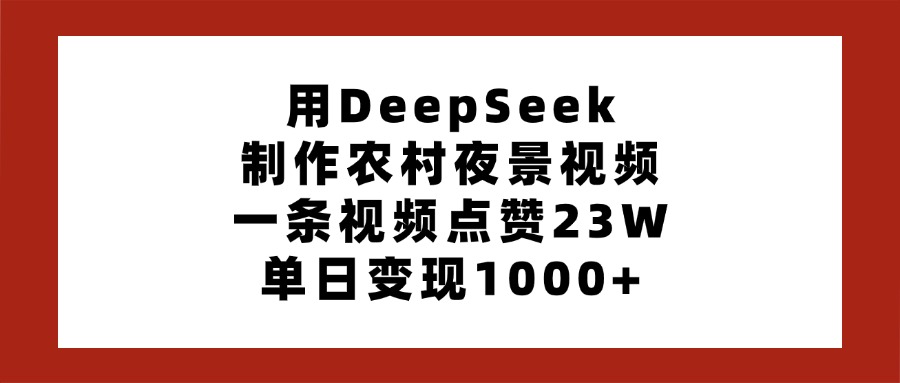 用DeepSeek制作农村夜景视频，一条视频点赞23W，单日变现1000+-零点科技