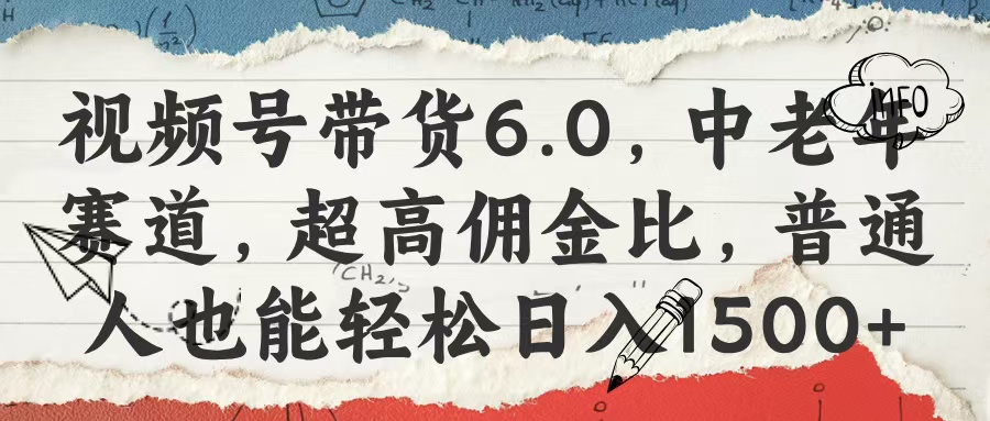 视频号带货6.0，中老年赛道，超高佣金比，普通人也能轻松日入1500+-零点科技