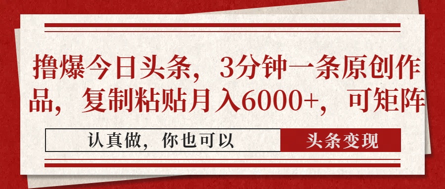 撸爆今日头条，3分钟一条原创作品，复制粘贴月入6000+，可矩阵-零点科技