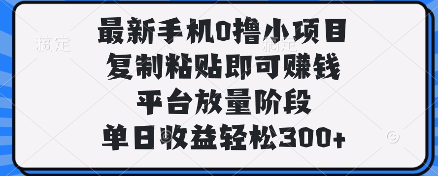 最新手机0撸小项目，复制粘贴即可赚钱，单日收益轻松300+-零点科技