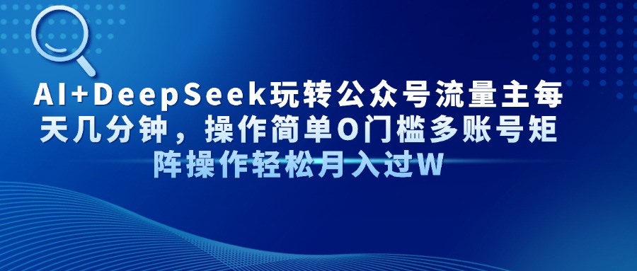 AI+DeepSeek玩转公众号流量主每天几分钟，操作简单O门槛多账号矩阵操作轻松月入过W-零点科技