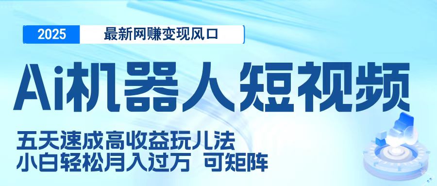 二零二五最新网赚变现风口，Ai 机器人短视频，五天速成高收益玩儿法，小白轻松月入过万，可矩阵-零点科技