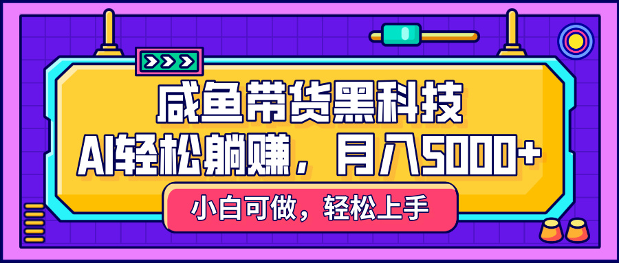 咸鱼带货黑科技，AI轻松躺赚，稳定月入5000+-零点科技