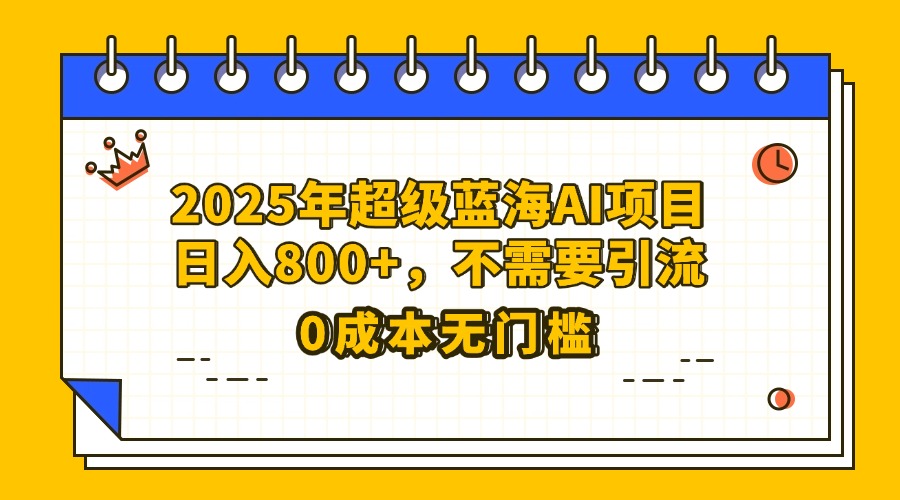 25年超级蓝海AI项目日入800+，不需要引流零成本-零点科技