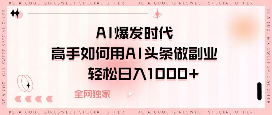 AI爆发时代，高手如何用AI头条做副业，轻松日入1000+-零点科技