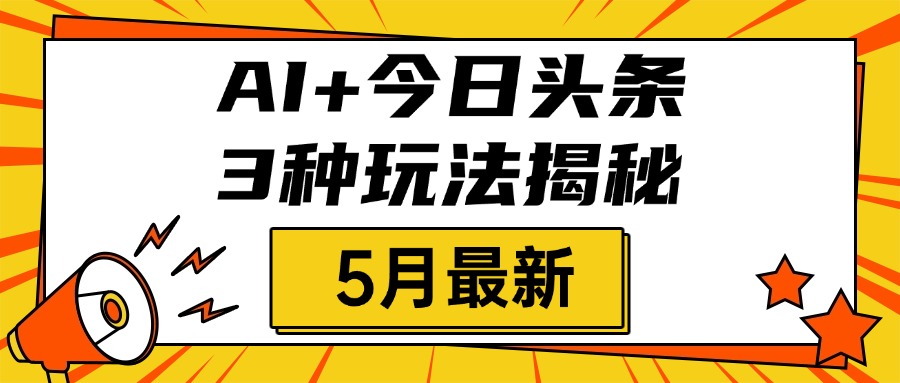 AI+今日头条三种玩法揭秘，2025年5月最新，照搬流程次日见收益-零点科技