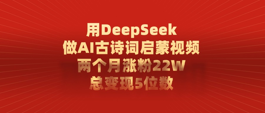 用DeepSeek制作AI古诗词启蒙视频，两个月涨粉22W，总变现5位数-零点科技