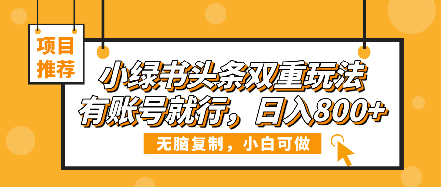 小绿书头条双重玩法,有账号就行,日入800+-零点科技