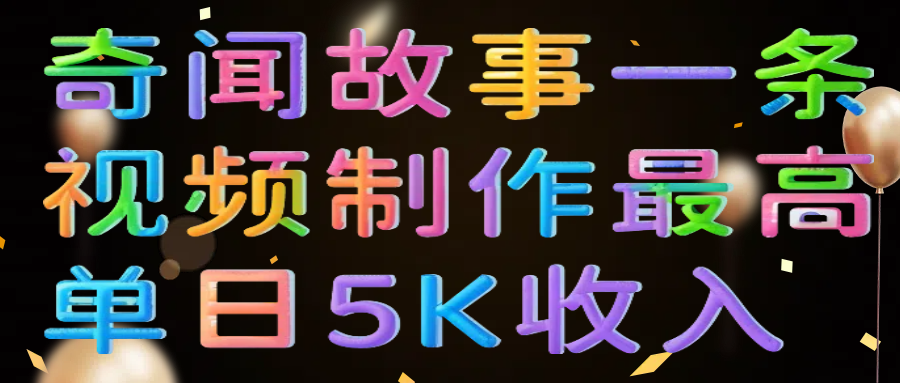 奇闻故事一条视频制作最高单日5K收入-零点科技